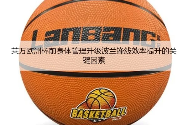 莱万欧洲杯前身体管理升级波兰锋线效率提升的关键因素